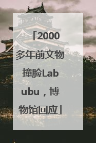 2000多年前文物撞脸Labubu，博物馆回应