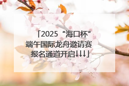2025“海口杯”端午国际龙舟邀请赛 报名通道开启↓↓↓
