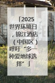 2025世界环境日，锦江酒店（中国区）呼吁“多一种爱地球选择”