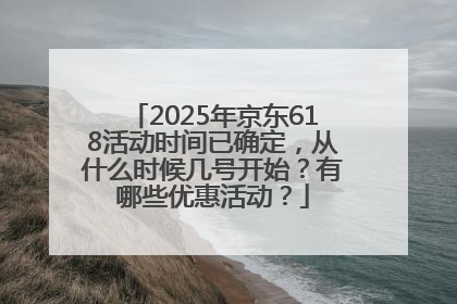 2025年京东618活动时间已确定，从什么时候几号开始？有哪些优惠活动？