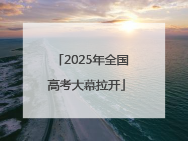 2025年全国高考大幕拉开