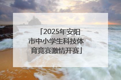 2025年安阳市中小学生科技体育竞赛激情开赛