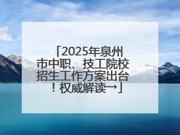 2025年泉州市中职、技工院校招生工作方案出台！权威解读→