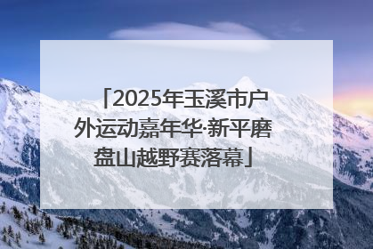 2025年玉溪市户外运动嘉年华·新平磨盘山越野赛落幕