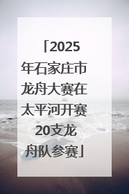 2025年石家庄市龙舟大赛在太平河开赛 20支龙舟队参赛