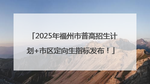 2025年福州市普高招生计划+市区定向生指标发布！