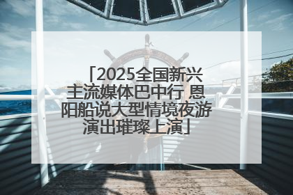 2025全国新兴主流媒体巴中行 恩阳船说大型情境夜游演出璀璨上演