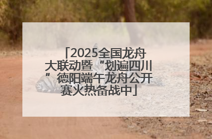 2025全国龙舟大联动暨“划遍四川”德阳端午龙舟公开赛火热备战中