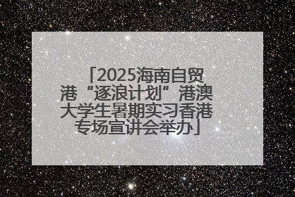 2025海南自贸港“逐浪计划”港澳大学生暑期实习香港专场宣讲会举办