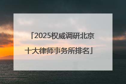 2025权威调研北京十大律师事务所排名