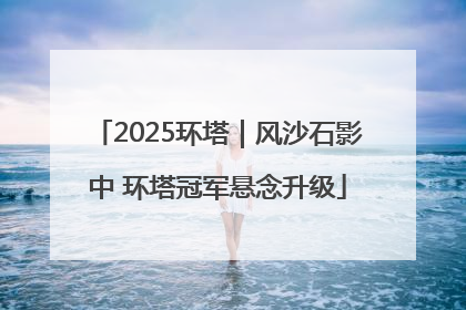 2025环塔｜风沙石影中 环塔冠军悬念升级