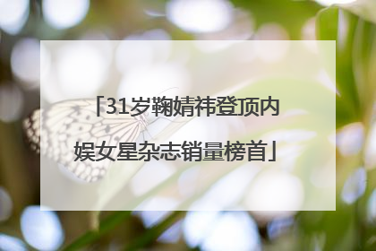 31岁鞠婧祎登顶内娱女星杂志销量榜首