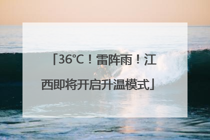 36℃！雷阵雨！江西即将开启升温模式