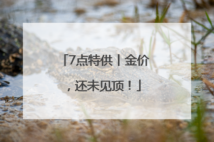 7点特供丨金价，还未见顶！