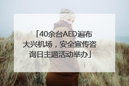 40余台AED遍布大兴机场，安全宣传咨询日主题活动举办