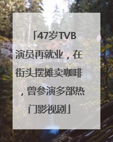 47岁TVB演员再就业，在街头摆摊卖咖啡，曾参演多部热门影视剧