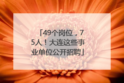 49个岗位，75人！大连这些事业单位公开招聘