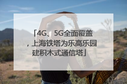 4G、5G全面覆盖，上海铁塔为乐高乐园建积木式通信塔