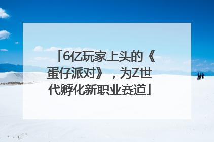 6亿玩家上头的《蛋仔派对》，为Z世代孵化新职业赛道