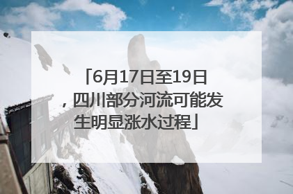 6月17日至19日，四川部分河流可能发生明显涨水过程