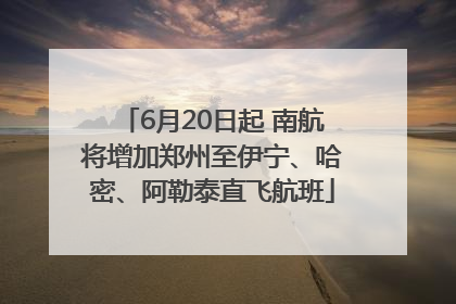 6月20日起 南航将增加郑州至伊宁、哈密、阿勒泰直飞航班