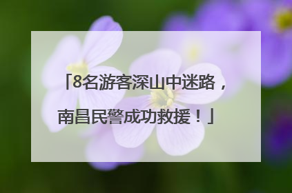 8名游客深山中迷路，南昌民警成功救援！