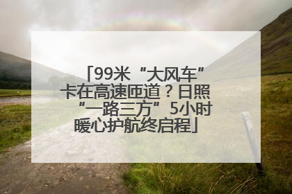 99米“大风车”卡在高速匝道？日照“一路三方”5小时暖心护航终启程