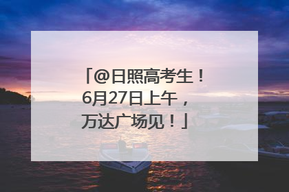@日照高考生！6月27日上午，万达广场见！
