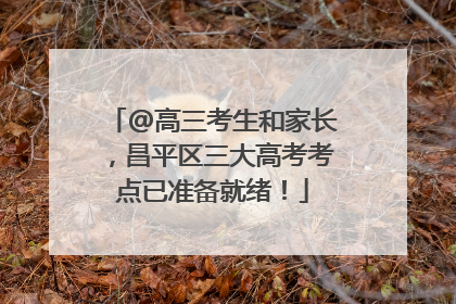 @高三考生和家长，昌平区三大高考考点已准备就绪！