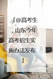 @高考生，山东今年高考招生实施办法发布