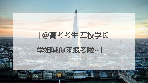@高考考生 军校学长学姐喊你来报考啦~