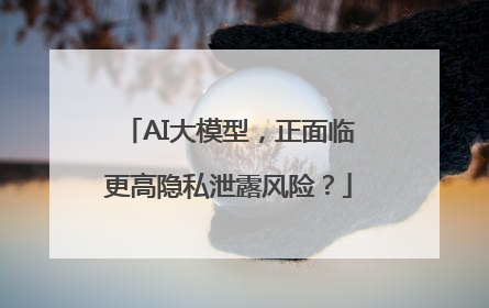 AI大模型，正面临更高隐私泄露风险？