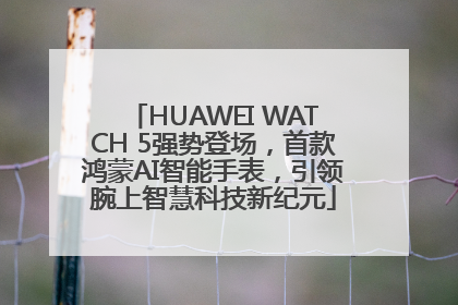 HUAWEI WATCH 5强势登场，首款鸿蒙AI智能手表，引领腕上智慧科技新纪元