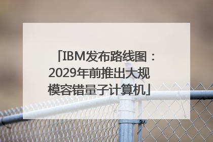 IBM发布路线图：2029年前推出大规模容错量子计算机