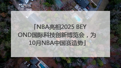 NBA亮相2025 BEYOND国际科技创新博览会，为10月NBA中国赛造势