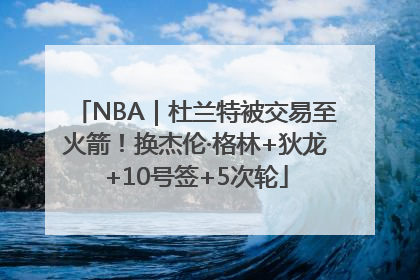NBA｜杜兰特被交易至火箭！换杰伦·格林+狄龙+10号签+5次轮
