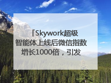 Skywork超级智能体上线后微信指数增长1000倍，引发火爆体验热潮