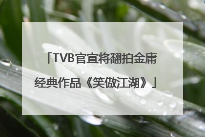 TVB官宣将翻拍金庸经典作品《笑傲江湖》
