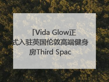 Vida Glow正式入驻英国伦敦高端健身房Third Space，携手共创高品质健康美丽生活哲学