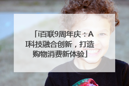 i百联9周年庆：AI科技融合创新，打造购物消费新体验